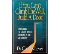 If Your Can't Climb the Wall, Build a Door: Principles to Live by When Quitting Is Not an Option