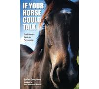 If Your Horse Could Talk: The Ultimate Guide to Partnership