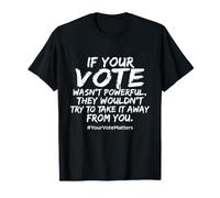 If Your Vote Wasn't Powerful They Wouldn't Try to Take It T-Shirt