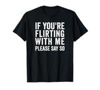 If You're Flirting with Me, Please Say So Funny T-Shirt