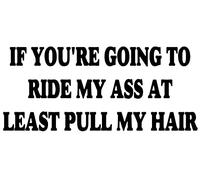 If You're Going to Ride My Ass at Least Pull My Hair Funny Bumper Sticker Car Van Bike Sticker Decal Printed On to White Vinyl