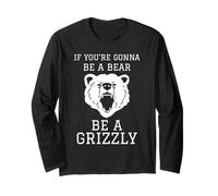 IF YOU'RE GONNA BE A BEAR BE A GRIZZLY Long Sleeve T-Shirt