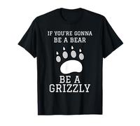 IF YOU'RE GONNA BE A BEAR BE A GRIZZLY T-Shirt