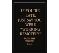 IF YOU'RE LATE, JUST SAY YOU WERE 'WORKING REMOTELY' FROM THE PARKING LOT.: Funny Office Notebook with Lined Pages - Sarcastic Gift for Coworkers, Bosses & Everyday Madness