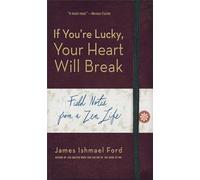 If You'Re Lucky, Your Heart Will Break: Field Notes from a Zen Life