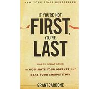 If You're Not First, You're Last : Sales Strategies to Dominate Your Market and Beat Your Competition