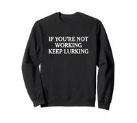 IF YOU'RE NOT WORKING KEEP LURKING - funny lurker sarcasm Sweatshirt