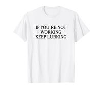 IF You're NOT Working Keep Lurking - Funny Lurker Sarcasm T-Shirt