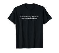 If You're Reading This You're Too Close He Has A Wife Funny T-Shirt