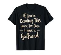 If You're Reading This You're Too Close I Have A Girlfriend T-Shirt