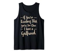 If You're Reading This You're Too Close I Have A Girlfriend Tank Top