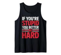 If You're Stupid You Better Be Hard Tank Top