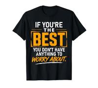 If You're the Best You Don't Have Anything to Worry About T-Shirt