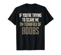 If You're Trying to Scare Me I'm Terrified of Boobs T-Shirt