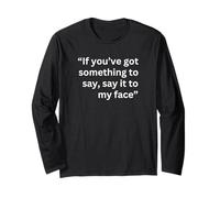 If You've got Something to say, say it to My face 2024 Quote Long Sleeve T-Shirt
