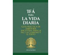 Ifá para la vida diaria: Guía práctica de sabiduría ancestral para la paz, la claridad y el éxito