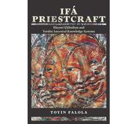 Ifa Priestcraft : Ifayemi Elebuibon and Yoruba Ancestral Knowledge Systems