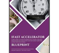 IFAST Accelerator: Learn How to Avoid Intermittent Fasting Mistakes That Block Fat Loss So You Can Fast Safely and Keep Eating Delicious Foods