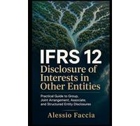 IFRS 12 Disclosure of Interests in Other Entities: Practical Guide to Group, Joint Arrangement, Associate, and Structured Entity Disclosures (IFRS ... Valuation and Financial Reporting)
