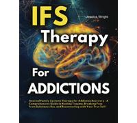 IFS Therapy for Addictions: Internal Family Systems Therapy for Addiction Recovery - A Comprehensive Guide to Healing Trauma, Breaking Free from Substance Use, and Reconnecting with Your True Self