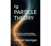 Ig PARTICLE THEORY: The Continuum: Ancient Intuitions and the Restoration of Causal Physics (Ig Particle Theory: Intersections)
