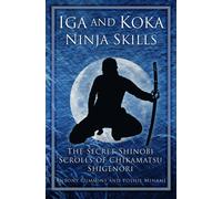 Iga and Koka Ninja Skills : The Secret Shinobi Scrolls of Chikamatsu Shigenori