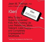 IGen: Why Today's Super-Connected Kids Are Growing Up Less Rebellious, More Tolerant, Less Happy-and Completely Unprepared for Adulthood-and What That Means for the Rest of Us