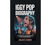 IGGY POP BIOGRAPHY: The Wild Journey of a Rock Legend Who Shocked, Stirred, and Inspired Generations