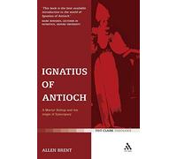 Ignatius of Antioch: A Martyr Bishop and the origin of Episcopacy (T&T Clark Theology)
