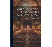 Ignez De Castro, A Tragedy [in Verse] Tr. By T.m. Musgrave