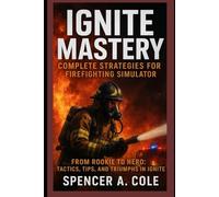 Ignite Mastery: Complete Strategies for Firefighting Simulator: From Rookie to Hero: Tactics, Tips, and Triumphs in Ignite