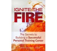 Ignite the Fire -: The Secrets to Building a Successful Personal Training Career
