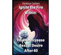 Ignite The Fire Within: How to Increase Sexual Desire After 40 for Women