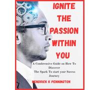 Ignite the passion within you: A comprehensive guide on how to discover the spark to start your sucess journey