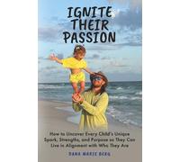 Ignite Their Passion: How to Uncover Every Child’s Unique Spark, Strengths, and Purpose so They Can Live in Alignment and Joy