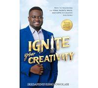 Ignite Your Creativity: How to transform your Ideas, Talents, Skills, and Gifts to Creative Solutions.