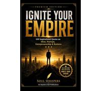 Ignite Your Empire: 100 Powerful Quotes on Business, Startups & Success: Daily Motivation for Entrepreneurs, Leaders & Dreamers to Build Wealth, Take Action & Achieve Success