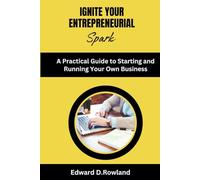 Ignite Your Entrepreneurial Spark: A Practical Guide to Starting and Running Your Own Business