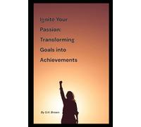 Ignite Your Passion: Transforming Goals into Achievements