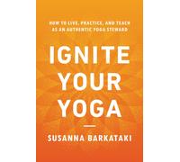 Ignite Your Yoga : How to Live, Practice, and Teach as an Authentic Yoga Steward