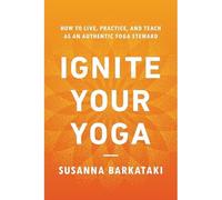 Ignite Your Yoga : How to Live, Practice, and Teach As - NEW Susanna Barkata 2