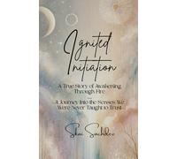 Ignited Initiation: A True Story of Awakening Through Fire … A Journey Into the Senses We Were Never Taught to Trust