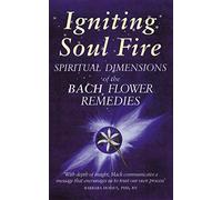 Igniting Soul Fire: Spiritual Dimensions of the Bach Flower Remedies: Spiritual Dimensions of the Bach Flower Essences