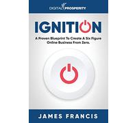 Ignition: A Proven Blueprint To Create A Six Figure Online Business From Zero.