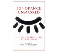 Ignorance Unmasked: Essays in the New Science of Agnotology