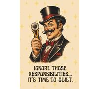Ignore Those Responsibilities...It’s Time to Quilt.: A Funny Quilting Notebook for Rotary Cutting Rebels & Chaos Coordinators