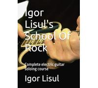 Igor Lisul's School Of Rock: Complete electric guitar soloing course