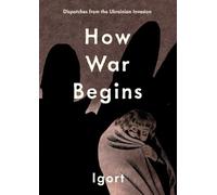 Igort - How War Begins: Dispatches from the Ukrainian Invasion