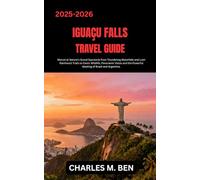 IGUAÇU FALLS TRAVEL GUIDE: Marvel at Nature’s Grand Spectacle from Thundering Waterfalls and Lush Rainforest Trails to Exotic Wildlife, Panoramic ... the Powerful Meeting of Brazil and Argentina.