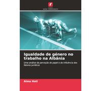 Igualdade de género no trabalho na Albânia: Uma análise da perceção do papel e da influência dos fatores jurídicos